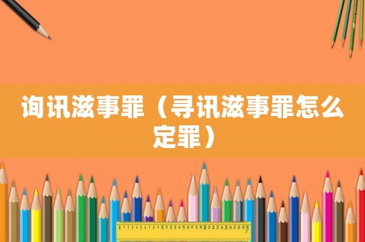 詢訊滋事罪（尋訊滋事罪怎么定罪）