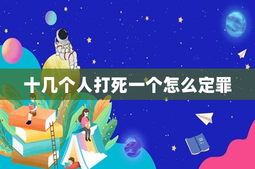 十幾個人打死一個怎么定罪