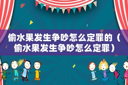 偷水果發生爭吵怎么定罪的（偷水果發生爭吵怎么定罪）