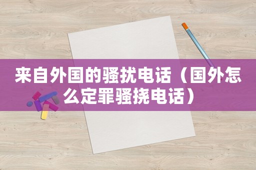 來自外國的騷擾電話（國外怎么定罪騷撓電話）