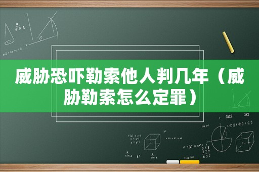 威脅恐嚇勒索他人判幾年（威脅勒索怎么定罪）