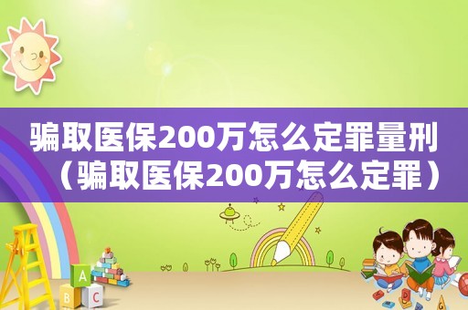 騙取醫(yī)保200萬怎么定罪量刑（騙取醫(yī)保200萬怎么定罪）
