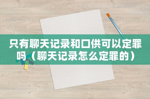 只有聊天記錄和口供可以定罪嗎（聊天記錄怎么定罪的）