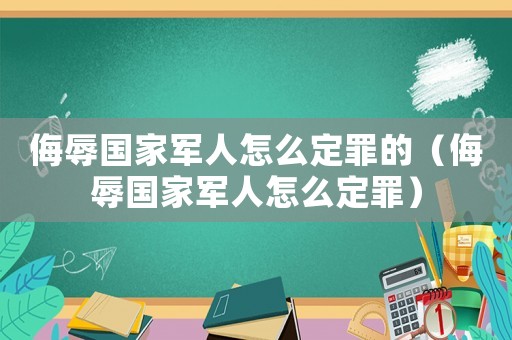 侮辱國家軍人怎么定罪的（侮辱國家軍人怎么定罪）