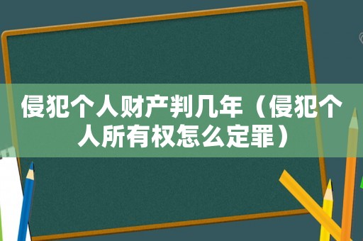 侵犯個人財產(chǎn)判幾年（侵犯個人所有權(quán)怎么定罪）