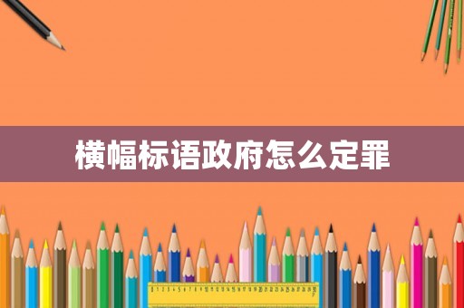 橫幅標語政府怎么定罪