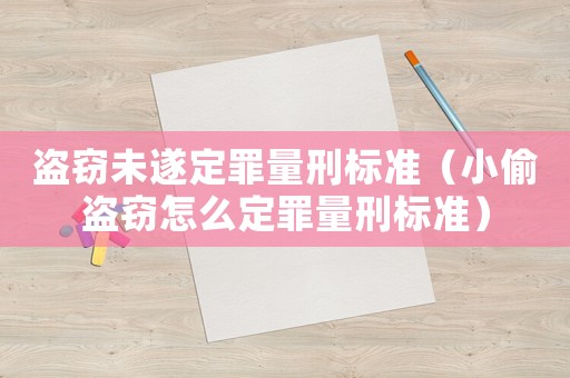 盜竊未遂定罪量刑標準（小偷盜竊怎么定罪量刑標準）