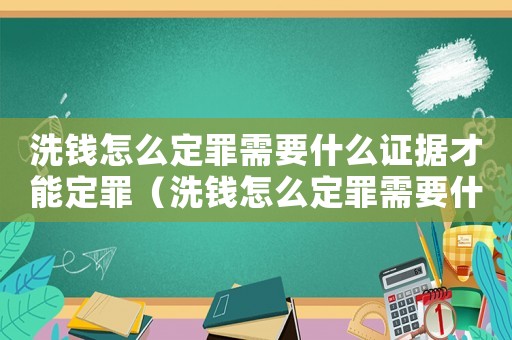 洗錢怎么定罪需要什么證據才能定罪（洗錢怎么定罪需要什么證據）