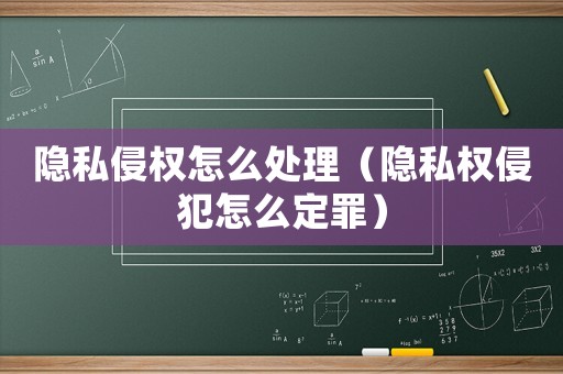 隱私侵權怎么處理（隱私權侵犯怎么定罪）