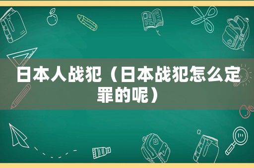 日本人戰犯（日本戰犯怎么定罪的呢）