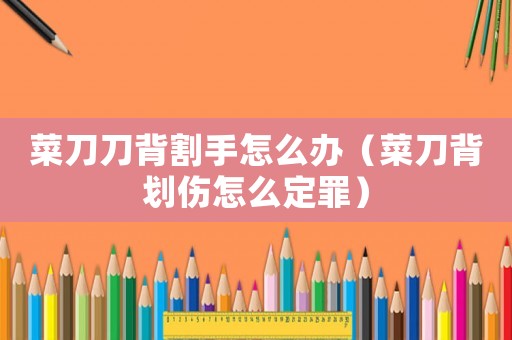 菜刀刀背割手怎么辦（菜刀背劃傷怎么定罪）
