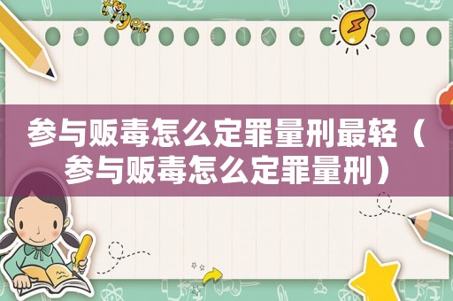 參與販毒怎么定罪量刑最輕（參與販毒怎么定罪量刑）
