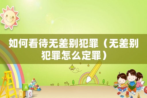 如何看待無差別犯罪（無差別犯罪怎么定罪）