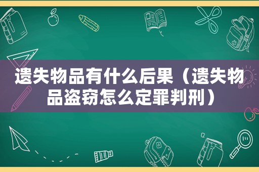 遺失物品有什么后果（遺失物品盜竊怎么定罪判刑）