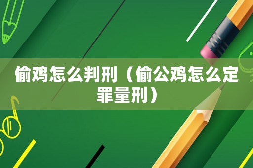 偷雞怎么判刑（偷公雞怎么定罪量刑）