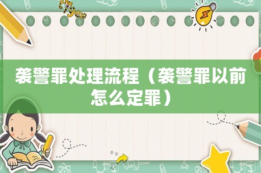 襲警罪處理流程（襲警罪以前怎么定罪）