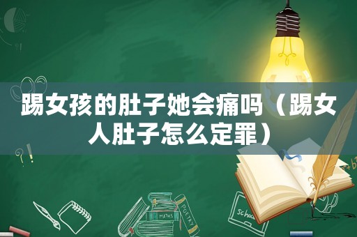 踢女孩的肚子她會痛嗎（踢女人肚子怎么定罪）