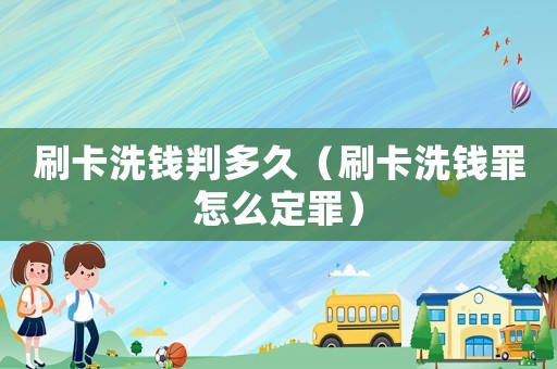 刷卡洗錢判多久（刷卡洗錢罪怎么定罪）