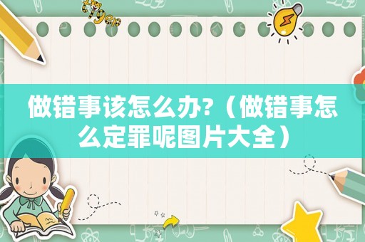 做錯(cuò)事該怎么辦?（做錯(cuò)事怎么定罪呢圖片大全）