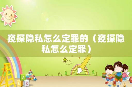 窺探隱私怎么定罪的（窺探隱私怎么定罪）
