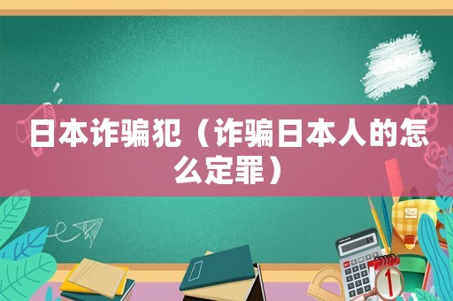 日本詐騙犯（詐騙日本人的怎么定罪）