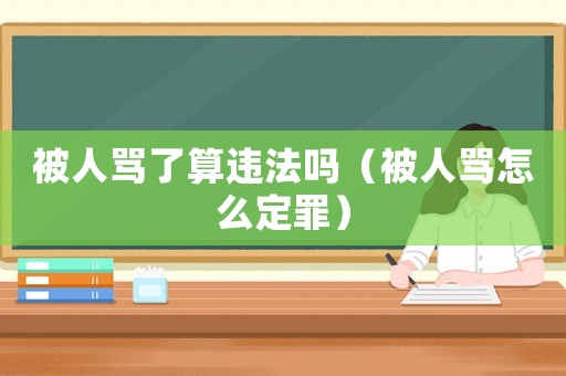 被人罵了算違法嗎（被人罵怎么定罪）