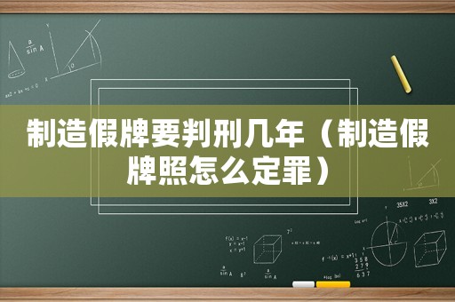 制造假牌要判刑幾年（制造假牌照怎么定罪）