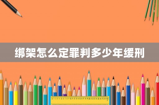 綁架怎么定罪判多少年緩刑