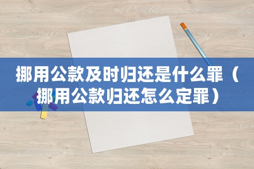 挪用公款及時歸還是什么罪（挪用公款歸還怎么定罪）