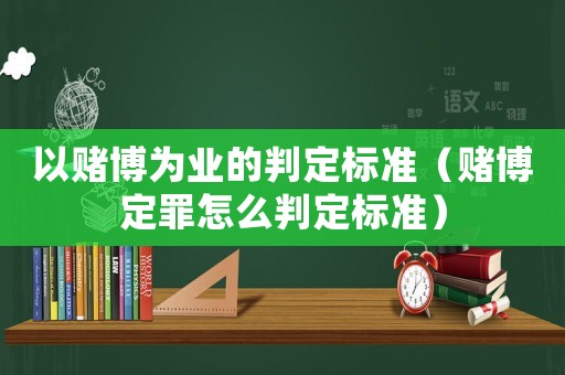 以賭博為業的判定標準（賭博定罪怎么判定標準）