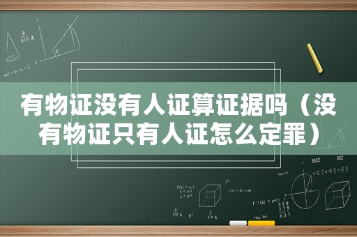 有物證沒有人證算證據(jù)嗎（沒有物證只有人證怎么定罪）