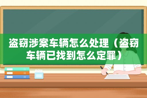 盜竊涉案車輛怎么處理（盜竊車輛已找到怎么定罪）