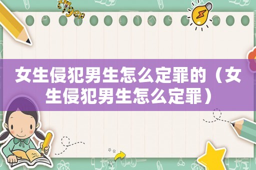 女生侵犯男生怎么定罪的（女生侵犯男生怎么定罪）