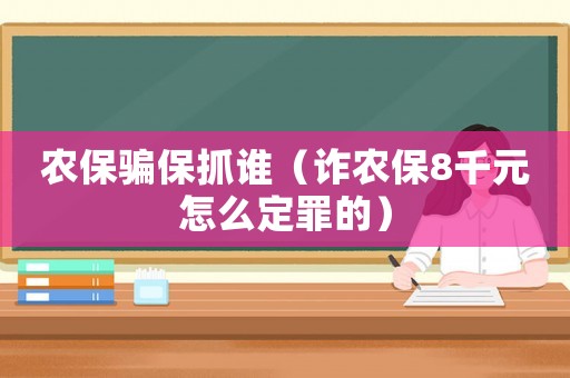 農保騙保抓誰（詐農保8千元怎么定罪的）
