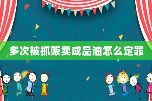 多次被抓販賣成品油怎么定罪