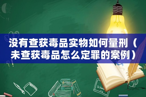沒有查獲毒品實物如何量刑（未查獲毒品怎么定罪的案例）