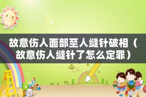 故意傷人面部至人縫針破相（故意傷人縫針了怎么定罪）