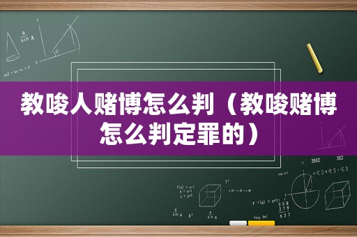 教唆人賭博怎么判（教唆賭博怎么判定罪的）