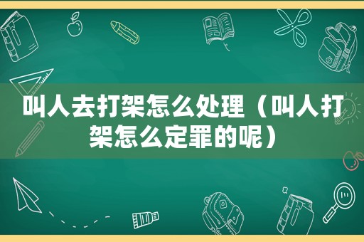 叫人去打架怎么處理（叫人打架怎么定罪的呢）