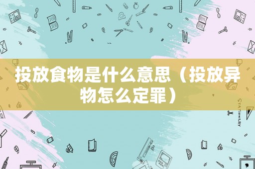 投放食物是什么意思（投放異物怎么定罪）