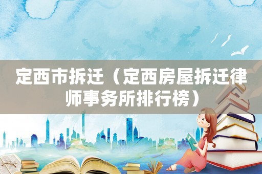 定西市拆遷（定西房屋拆遷律師事務所排行榜）