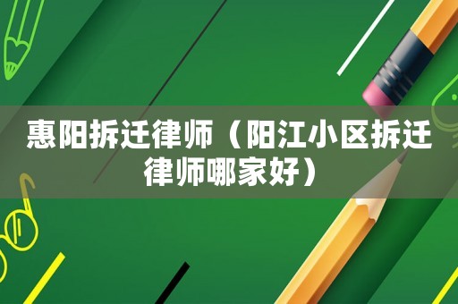 惠陽拆遷律師（陽江小區拆遷律師哪家好）