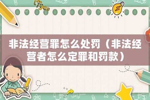 非法經營罪怎么處罰（非法經營者怎么定罪和罰款）