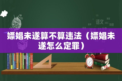 嫖娼未遂算不算違法（嫖娼未遂怎么定罪）