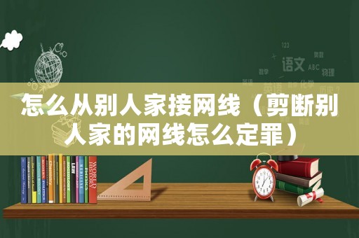 怎么從別人家接網線（剪斷別人家的網線怎么定罪）