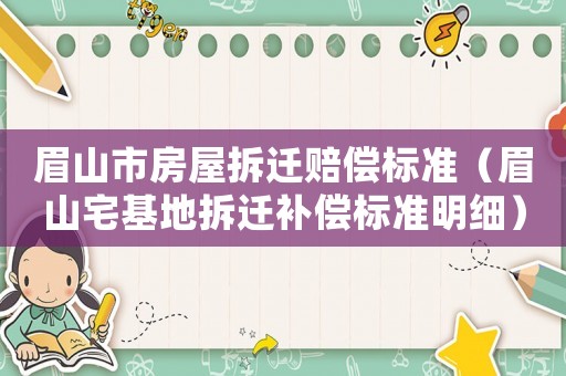 眉山市房屋拆遷賠償標準（眉山宅基地拆遷補償標準明細）