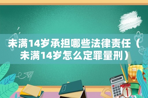 未滿14歲承擔哪些法律責任（未滿14歲怎么定罪量刑）
