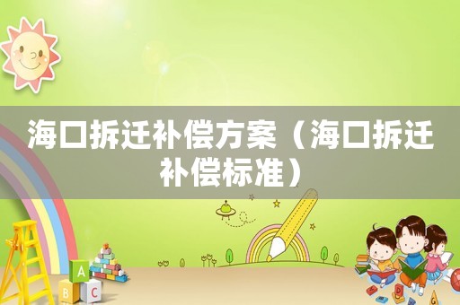 海口拆遷補償方案（海口拆遷補償標準）