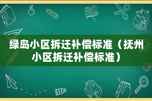 綠島小區拆遷補償標準（撫州小區拆遷補償標準）