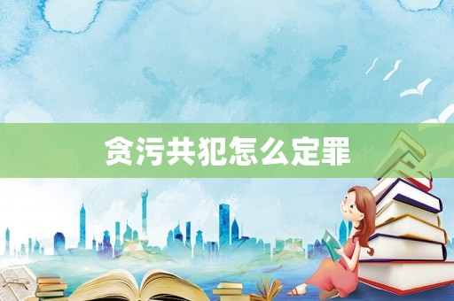 貪污共犯怎么定罪